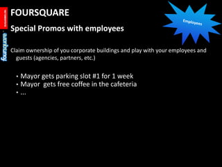 Employees<br />FOURSQUARE <br />Special Promos with employees<br />Claim ownership of you corporate buildings and play wit...