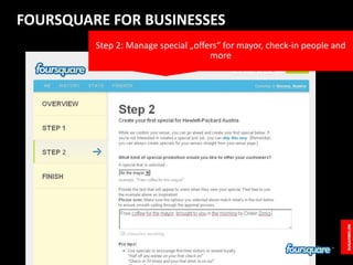 FOURSQUARE FOR BUSINESSES<br />Step 2: Manage special „offers“ for mayor, check-in people and more<br />