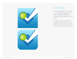 ICON USAGE
                         The Foursquare icon is used
                         on our mobile apps and on
       ...