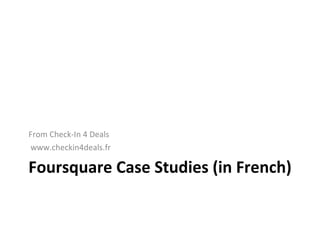 Foursquare Case Studies (in French) ,[object Object],[object Object]