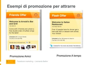 Esempi di promozione per attrarre




   Promozione Amici                                Promozione A tempo

| 21   |   Facebook marketing – Leonardo Bellini
 