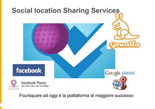 Social location Sharing Services




  Foursquare ad oggi è la piattaforma di maggiore successo
 