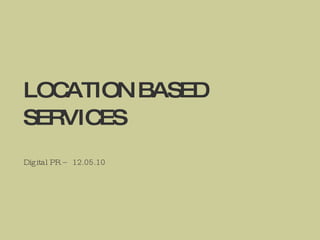 LOCATION BASED SERVICES Digital PR – 12.05.10 