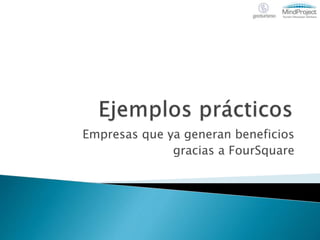 Empresas que ya generan beneficios
gracias a FourSquare
 
