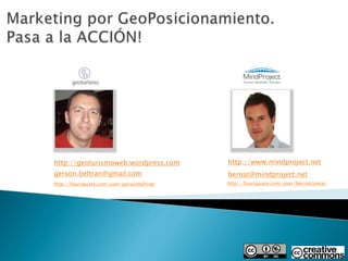 http://geoturismoweb.wordpress.com http://www.mindproject.net
bernat@mindproject.netgerson.beltran@gmail.com
http://foursquare.com/user/bernatcomashttp://foursquare.com/user/gersonbeltran
 