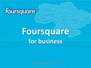 Foursquare
for business
08 апреля 2014
 