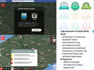 «Дельтаплан» от Delta Bank
Цели:
- активации на страницу
facebook через
приложение-игру
- исследование для
определения наиболее
актуальных локаций под
отделения банка для
целевой аудитории
Результаты:
- 3500 активаций,
- 18 открытых новых
отделений
 