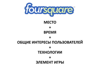 МЕСТО
+
ВРЕМЯ
+
ОБЩИЕ ИНТЕРЕСЫ ПОЛЬЗОВАТЕЛЕЙ
+
ТЕХНОЛОГИИ
+
ЭЛЕМЕНТ ИГРЫ
 