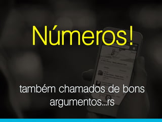 Números!
também chamados de bons
argumentos...rs
 
