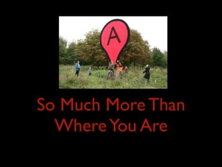 So Much More Than
  Where You Are
 