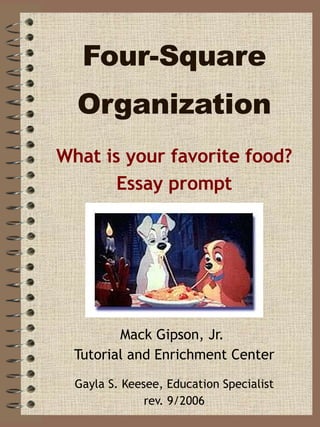 Four-Square Organization Mack Gipson, Jr.  Tutorial and Enrichment Center Gayla S. Keesee, Education Specialist rev. 9/2006 What is your favorite food? Essay prompt 