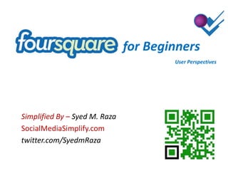 for Beginners User Perspectives Simplified By – Syed M. Raza SocialMediaSimplify.com twitter.com/SyedmRaza 