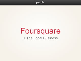 Foursquare
+ The Local Business
 