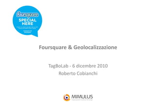 Foursquare	
  &	
  Geolocalizzazione	
  


    TagBoLab	
  -­‐	
  6	
  dicembre	
  2010	
  
        Roberto	
  Cobianchi         	
  
 