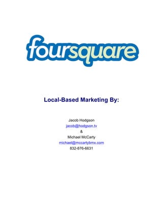 Local-Based Marketing By:


         Jacob Hodgson
        jacob@hodgson.tv
               &
         Michael McCarty
     michael@mccartybmx.com
          832-876-6631
 