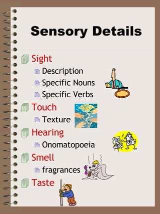 Sight Description Specific Nouns Specific Verbs Touch Texture Hearing Onomatopoeia Smell fragrances Taste Sensory Details 