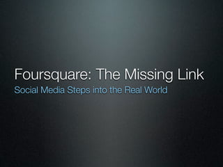 Foursquare: The Missing Link
Social Media Steps into the Real World
 