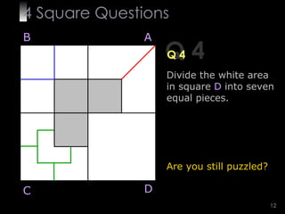 4  Square   Questions Q 4 Q 4 B A D C Divide the white area in square   D   into seven equal pieces. Are you still puzzled? 