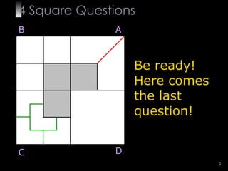 4  Square   Questions Be ready! Here comes the last question! B A D C 