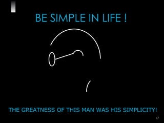 BE SIMPLE IN LIFE ! THE GREATNESS OF THIS MAN WAS HIS SIMPLICITY! 