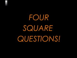 1
FOUR
SQUARE
QUESTIONS!
 