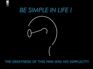 17
BE SIMPLE IN LIFE !
THE GREATNESS OF THIS MAN WAS HIS SIMPLICITY!
 