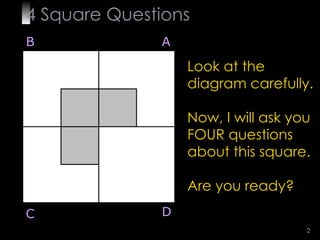 4  Square   Questions Look at the diagram carefully. Now, I will ask you FOUR questions about this square. Are you ready? B A D C 