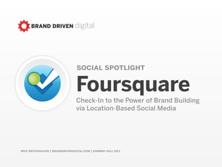 nick westergaard | branddrivendigital.com | summer–fall 2013
social spotlight
Foursquare
Check-In to the Power of Brand Building
via Location-Based Social Media
 
