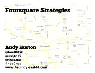 Foursquare Strategies




Andy Huston
@hust0058
@4sqIndy
@4sqChat
#4sqChat
www.4sqindy.east44.com
 
