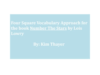 Four Square Vocabulary Approach for
the book Number The Stars by Lois
Lowry

          By: Kim Thayer
 