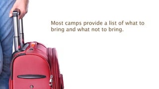 Most camps provide a list of what to
bring and what not to bring.
 