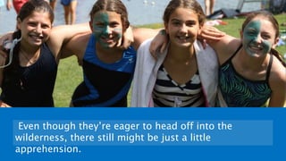 Even though they’re eager to head off into the
wilderness, there still might be just a little
apprehension.
 