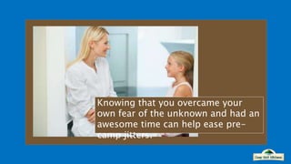 Knowing that you overcame your
own fear of the unknown and had an
awesome time can help ease pre-
camp jitters.
 