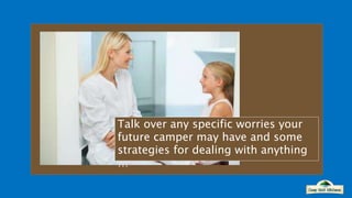 Talk over any specific worries your
future camper may have and some
strategies for dealing with anything
…
 