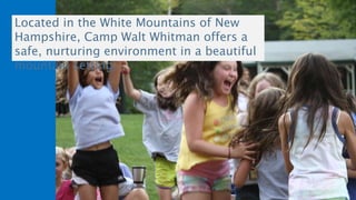 Located in the White Mountains of New
Hampshire, Camp Walt Whitman offers a
safe, nurturing environment in a beautiful
mountain setting.
 