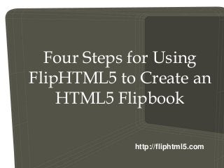 Four Steps for Using
FlipHTML5 to Create an
HTML5 Flipbook
http://fliphtml5.com
 