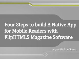 Four Steps to build A Native App
for Mobile Readers with
FlipHTML5 Magazine Software
http://fliphtml5.com
 