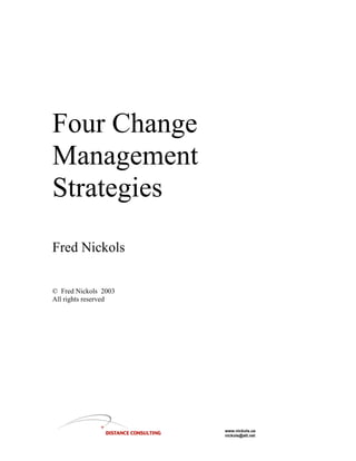 Four Change
Management
Strategies
Fred Nickols

© Fred Nickols 2003
All rights reserved




                      www.nickols.us
                      nickols@att.net
 