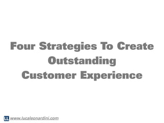 Four Strategies To Create
      Outstanding
  Customer Experience


www.lucaleonardini.com
 