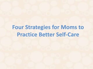 Four Strategies for Moms to
  Practice Better Self-Care
 