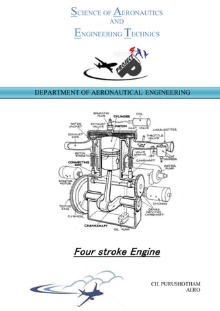 SCIENCE OF AERONAUTICS
AND
ENGINEERING EDUCATIONAL TECHNICS
CH. PURUSHOTHAM
AERONAUTICAL ENGG.
Four stroke Engine
DEPARTMENT OF AERONAUTICAL ENGINEERING
 