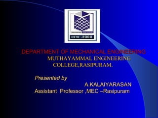 DEPARTMENT OF MECHANICAL ENGINEERINGDEPARTMENT OF MECHANICAL ENGINEERING
MUTHAYAMMAL ENGINEERINGMUTHAYAMMAL ENGINEERING
COLLEGE,RASIPURAM.COLLEGE,RASIPURAM.
Presented byPresented by
A.KALAIYARASANA.KALAIYARASAN
Assistant Professor ,MEC –RasipuramAssistant Professor ,MEC –Rasipuram
 