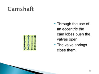  Through the use of
an eccentric the
cam lobes push the
valves open.
 The valve springs
close them.
18
 