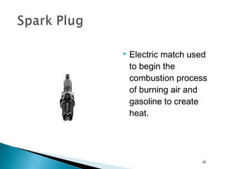  Electric match used
to begin the
combustion process
of burning air and
gasoline to create
heat.
20
 