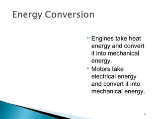  Engines take heat
energy and convert
it into mechanical
energy.
 Motors take
electrical energy
and convert it into
mechanical energy.
4
 
