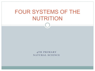 4 T H P R I M A R Y
N A T U R A L S C I E N C E
FOUR SYSTEMS OF THE
NUTRITION
 