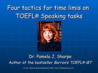 Four tactics for time limits on  TOEFL ®  iBT Speaking tasks Dr. Pamela J. Sharpe Author of the bestseller  Barron’s TOEFL ®  iBT (c) Dr. Pamela Sharpe/teflprep 2010 