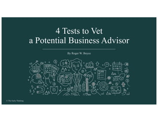 © The Early Thinking
By Roger W. Boyce
4 Tests to Vet
a Potential Business Advisor
 