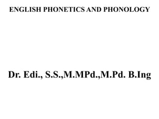 ENGLISH PHONETICS AND PHONOLOGY
Dr. Edi., S.S.,M.MPd.,M.Pd. B.Ing
 