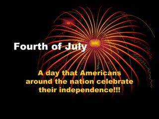 Fourth of July A day that Americans around the nation celebrate their independence!!! 